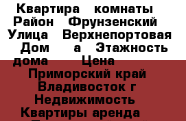 Квартира 3 комнаты › Район ­ Фрунзенский › Улица ­ Верхнепортовая › Дом ­ 9 а › Этажность дома ­ 4 › Цена ­ 20 000 - Приморский край, Владивосток г. Недвижимость » Квартиры аренда   . Приморский край